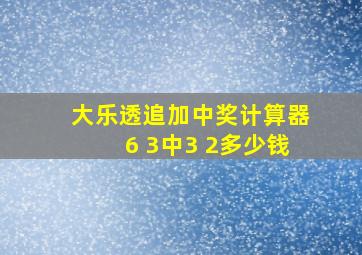 大乐透追加中奖计算器6 3中3 2多少钱